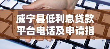 威宁县低利息贷款平台电话及申请指南