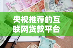 央视推荐的互联网贷款平台盘点：合规安全借款渠道有哪些？