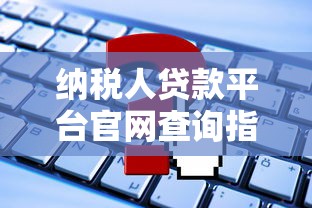 纳税人贷款平台官网查询指南：如何快速申请低息贷款