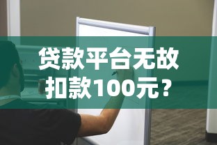 贷款平台无故扣款100元？教你快速解决方法和维权技巧