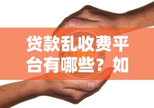 贷款乱收费平台有哪些？如何识别并避免被坑