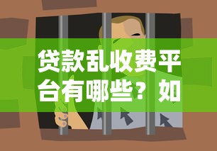 贷款乱收费平台有哪些？如何识别并避免被坑