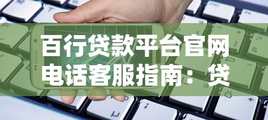 百行贷款平台官网电话客服指南：贷款咨询与问题解决