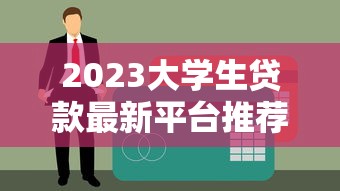 2023大学生贷款最新平台推荐：正规低息渠道解析