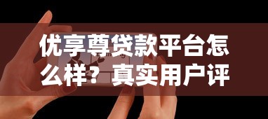 优享尊贷款平台怎么样？真实用户评测与避坑指南