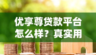 优享尊贷款平台怎么样？真实用户评测与避坑指南
