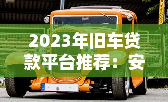 2023年旧车贷款平台推荐：安全低息避坑指南