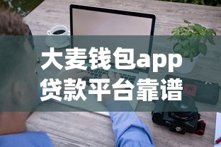 大麦钱包app贷款平台靠谱吗？正规性、利息、用户口碑深度解析