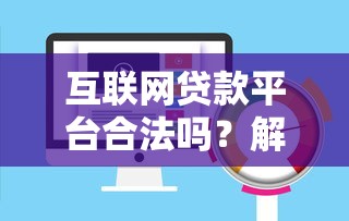互联网贷款平台合法吗？解析合规运营与风险防范