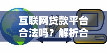 互联网贷款平台合法吗？解析合规运营与风险防范