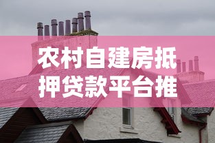 农村自建房抵押贷款平台推荐及申请攻略