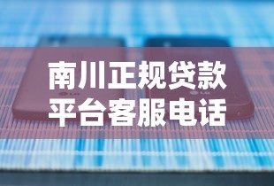 南川正规贷款平台客服电话查询指南 南川正规贷款平台客服电话查询指南