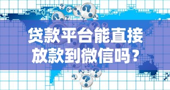 贷款平台能直接放款到微信吗？5大常见问题解析