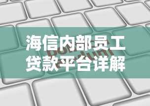 海信内部员工贷款平台详解：福利政策与申请流程全解析