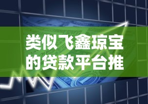 类似飞鑫琼宝的贷款平台推荐及使用攻略