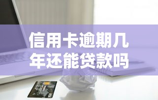 信用卡逾期几年还能贷款吗？这些正规平台或能帮你