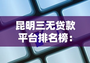 昆明三无贷款平台排名榜：正规低息、快速放款机构推荐