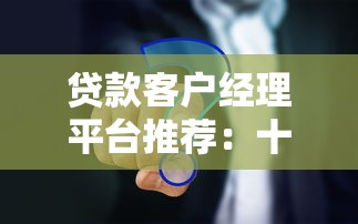 贷款客户经理平台推荐：十大高效展业工具对比