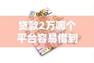 贷款2万哪个平台容易借到？真实评测推荐