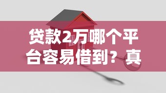 贷款2万哪个平台容易借到？真实评测推荐