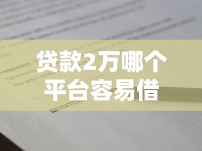 贷款2万哪个平台容易借到？真实评测推荐