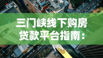 三门峡线下购房贷款平台指南：流程、利率、注意事项