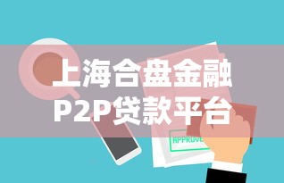 上海合盘金融P2P贷款平台全解析：产品、风险与操作指南