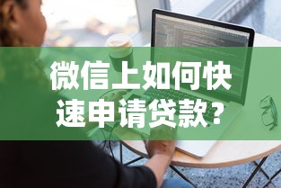 微信上如何快速申请贷款？5个正规平台操作指南
