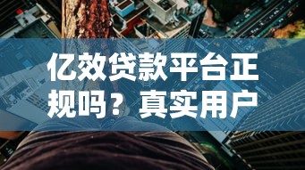 亿效贷款平台正规吗？真实用户评价与风险解析