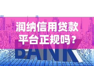 润纳信用贷款平台正规吗？额度、利率、申请条件全解析