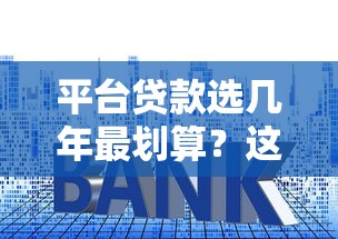 平台贷款选几年最划算？这几点帮你省利息