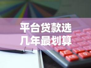 平台贷款选几年最划算？这几点帮你省利息