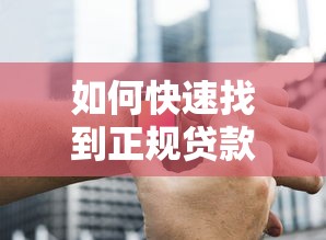 如何快速找到正规贷款平台客服电话？联系渠道全解析