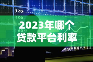 2023年哪个贷款平台利率最低？十大低息贷款平台对比推荐