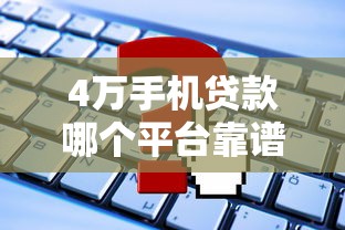 4万手机贷款哪个平台靠谱？最新利息对比+申请攻略