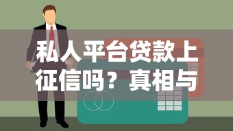 私人平台贷款上征信吗？真相与影响全解析