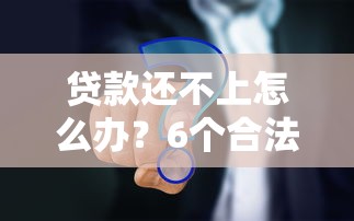 贷款还不上怎么办？6个合法解决方案帮你应对