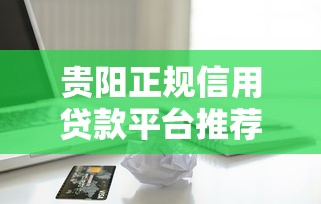 贵阳正规信用贷款平台推荐及申请指南