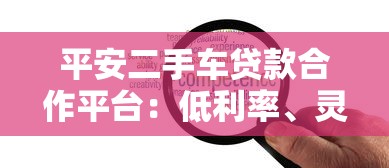 平安二手车贷款合作平台：低利率、灵活分期、快速放款指南