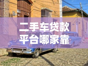 二手车贷款平台哪家靠谱？2023年热门平台对比推荐