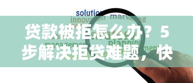 贷款被拒怎么办？5步解决拒贷难题，快速提升通过率！