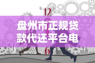 盘州市正规贷款代还平台电话及使用指南