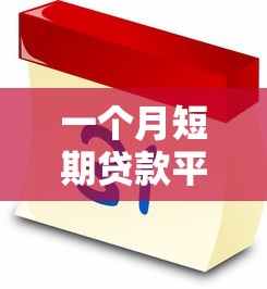 一个月短期贷款平台推荐：正规低息快速放款