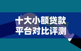 十大小额贷款平台对比评测：哪个更适合你的资金需求？
