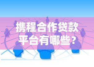 携程合作贷款平台有哪些？深度解析5大正规借款渠道