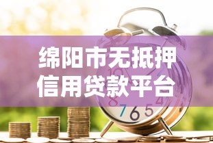 绵阳市无抵押信用贷款平台推荐及申请指南