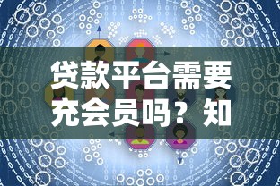 贷款平台需要充会员吗？知乎用户真实经验解析
