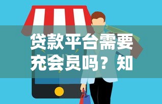 贷款平台需要充会员吗？知乎用户真实经验解析