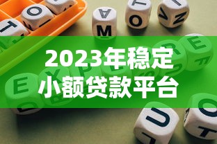 2023年稳定小额贷款平台推荐及避坑指南