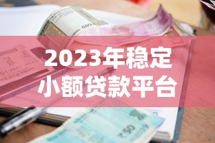 2023年稳定小额贷款平台推荐及避坑指南